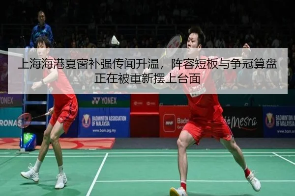 上海海港夏窗补强传闻升温，阵容短板与争冠算盘正在被重新摆上台面