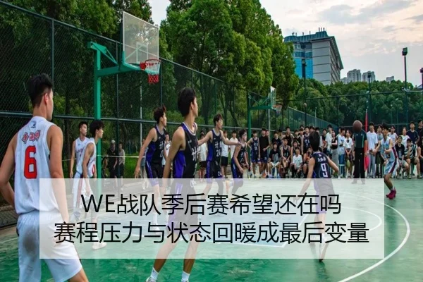 WE战队季后赛希望还在吗 赛程压力与状态回暖成最后变量